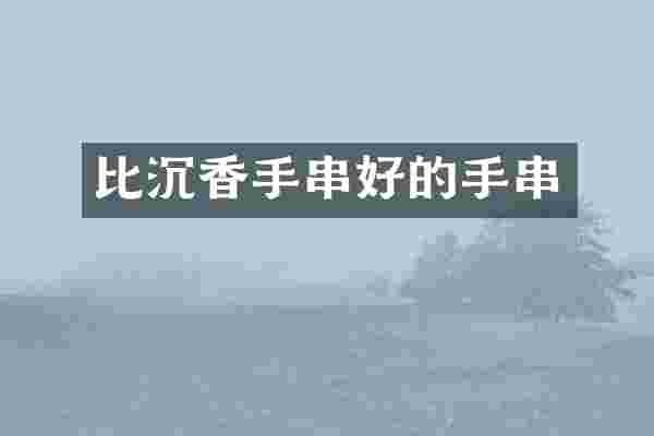 比沉香手串好的手串