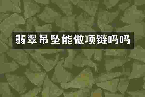 翡翠吊坠能做项链吗吗