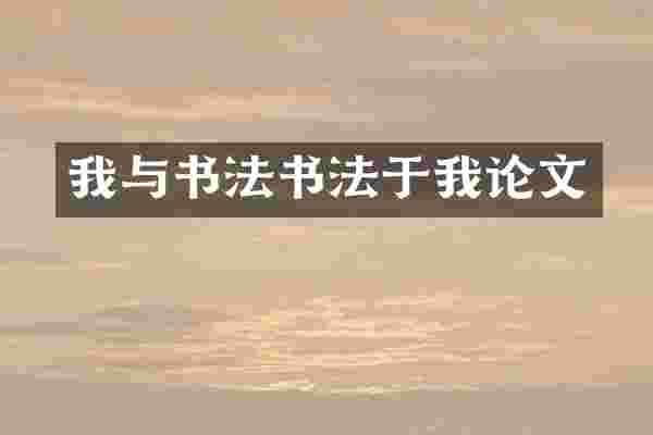 我与书法书法于我论文