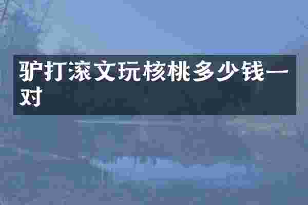 驴打滚文玩核桃多少钱一对