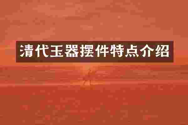 清代玉器摆件特点介绍