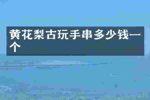 黄花梨古玩手串多少钱一个