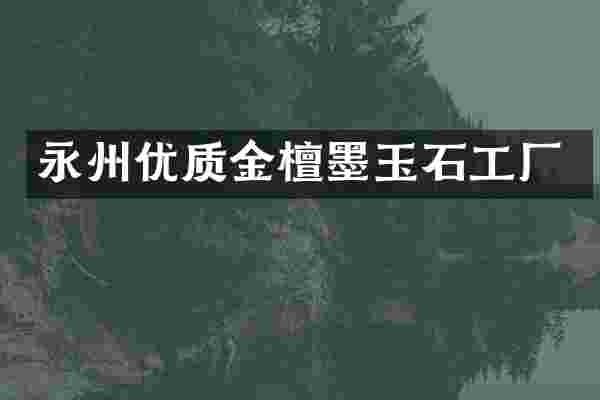 永州优质金檀墨玉石工厂