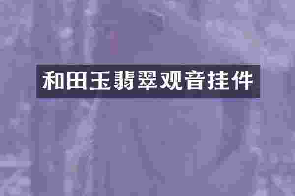和田玉翡翠观音挂件