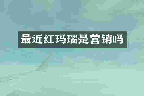最近红玛瑙是营销吗