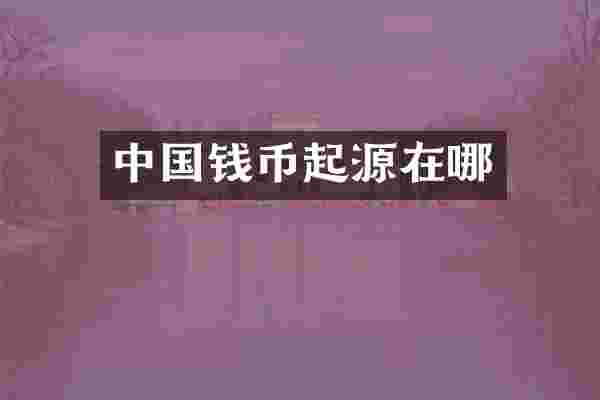 中国钱币起源在哪
