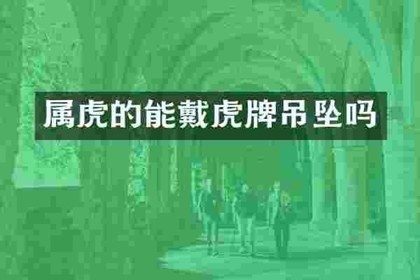 属虎的能戴虎牌吊坠吗