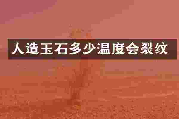 人造玉石多少温度会裂纹
