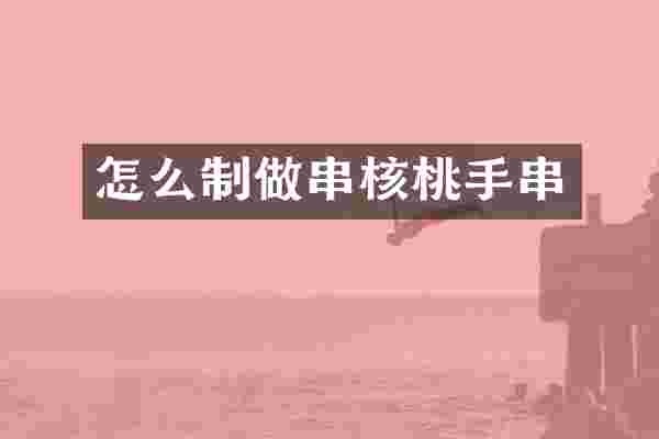 怎么制做串核桃手串