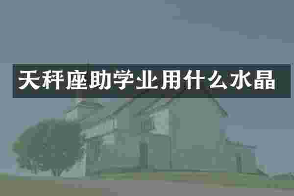 天秤座助学业用什么水晶