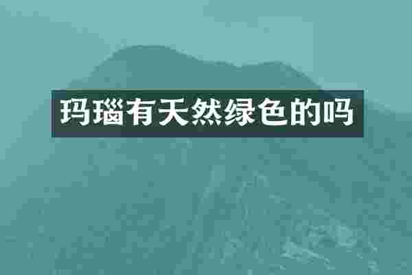 玛瑙有天然绿色的吗