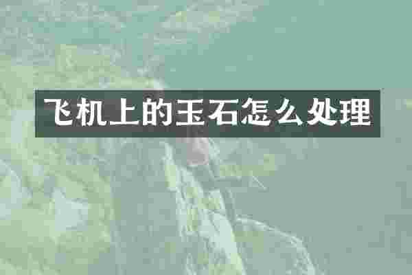 飞机上的玉石怎么处理