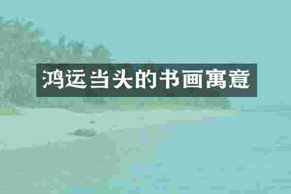 鸿运当头的书画寓意