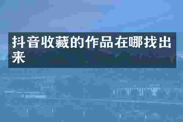 抖音收藏的作品在哪找出来