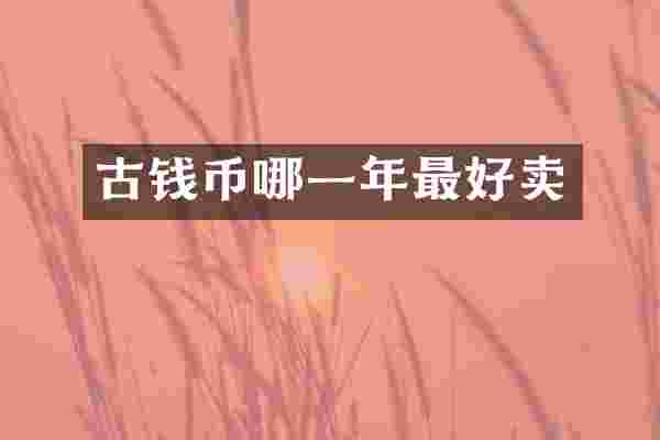 古钱币哪一年最好卖