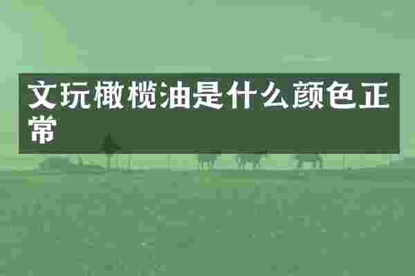 文玩橄榄油是什么颜色正常