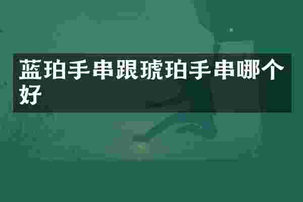 蓝珀手串跟琥珀手串哪个好