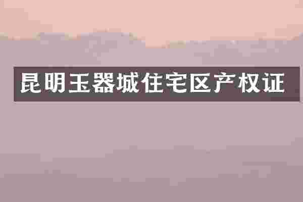 昆明玉器城住宅区产权证