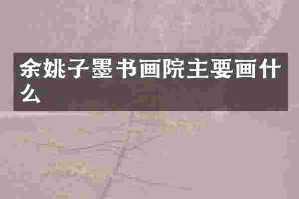 余姚子墨书画院主要画什么