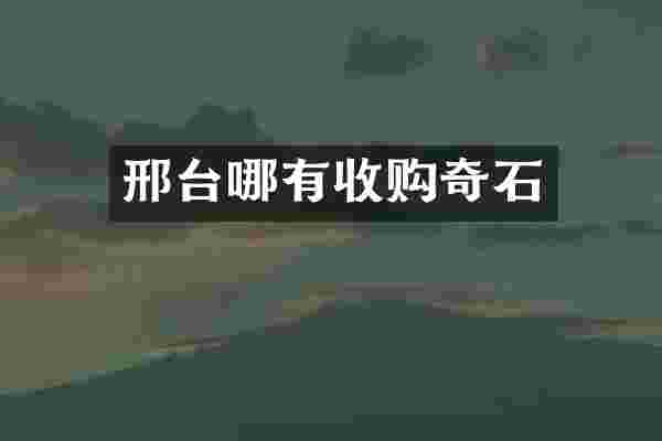 邢台哪有收购奇石