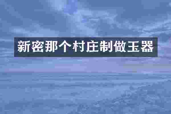 新密那个村庄制做玉器