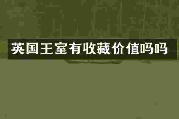 英国王室有收藏价值吗吗