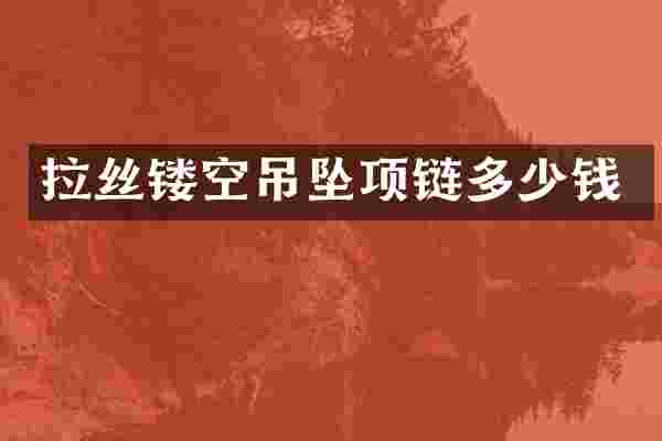 拉丝镂空吊坠项链多少钱