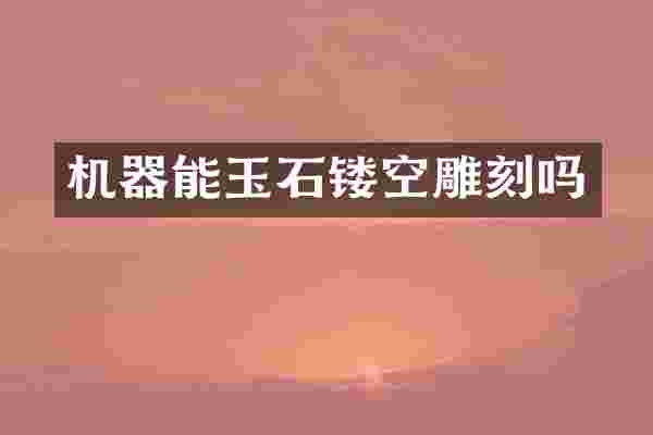 机器能玉石镂空雕刻吗
