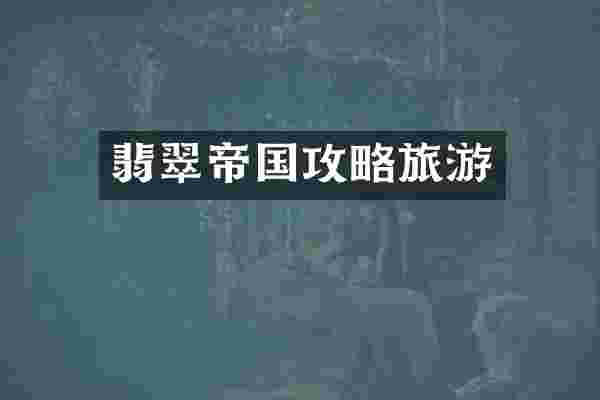 翡翠帝国攻略旅游