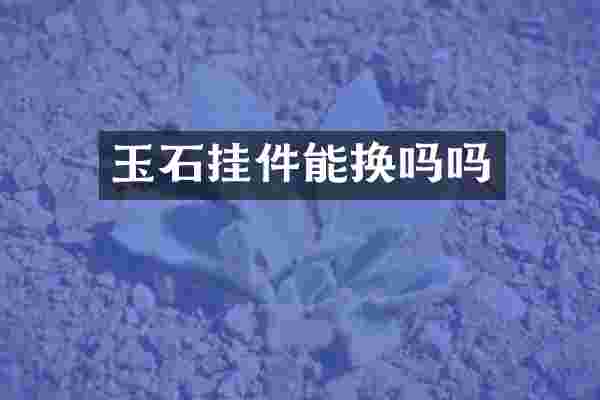 玉石挂件能换吗吗