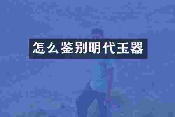 怎么鉴别明代玉器