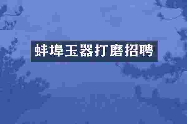 蚌埠玉器打磨招聘