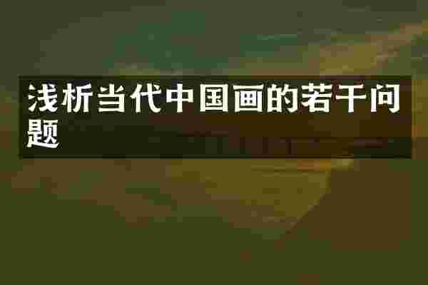 浅析当代中国画的若干问题
