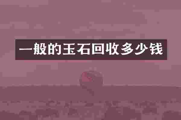一般的玉石回收多少钱