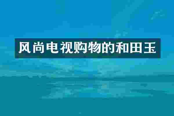 风尚电视购物的和田玉