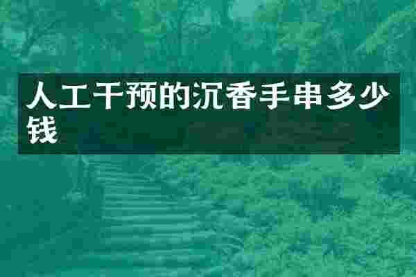 人工干预的沉香手串多少钱