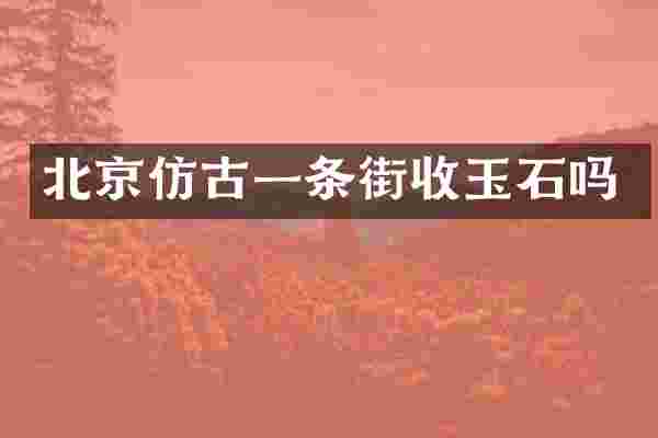 北京仿古一条街收玉石吗