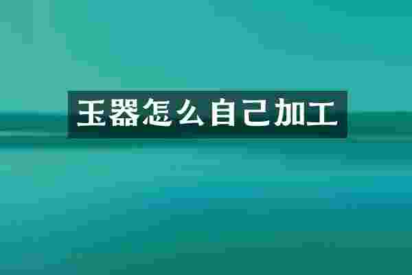 玉器怎么自己加工