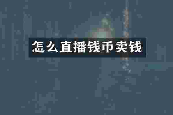 怎么直播钱币卖钱