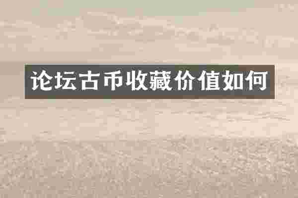 论坛古币收藏价值如何