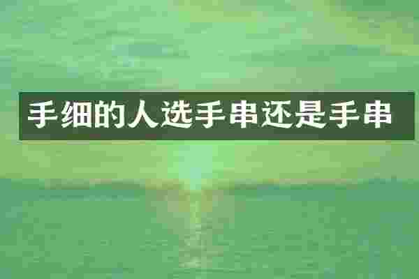 手细的人选手串还是手串
