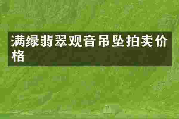 满绿翡翠观音吊坠拍卖价格
