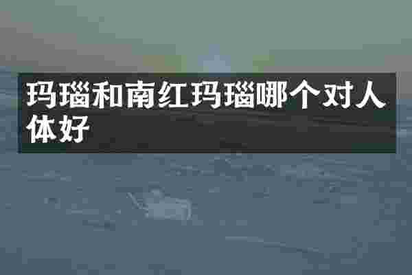 玛瑙和南红玛瑙哪个对人体好