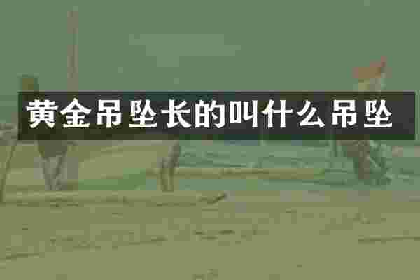黄金吊坠长的叫什么吊坠