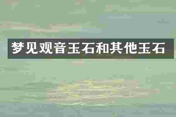 梦见观音玉石和其他玉石