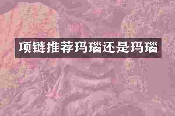 项链推荐玛瑙还是玛瑙