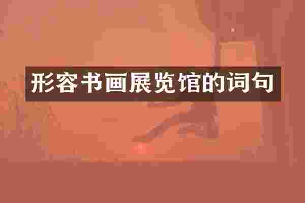形容书画展览馆的词句
