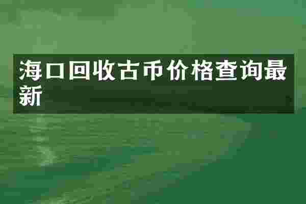 海口回收古币价格查询最新