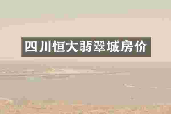 四川恒大翡翠城房价