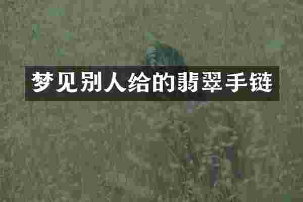 梦见别人给的翡翠手链